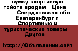 сумку спортивную тойота продам › Цена ­ 1 000 - Свердловская обл., Екатеринбург г. Спортивные и туристические товары » Другое   
